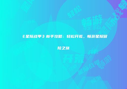 《星际战甲》新手攻略：轻松开荒，畅游星际冒险之旅