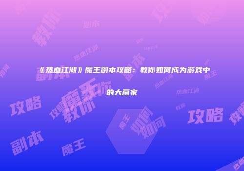 《热血江湖》魔王副本攻略：教你如何成为游戏中的大赢家