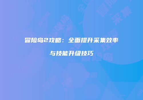冒险岛2攻略：全面提升采集效率与技能升级技巧