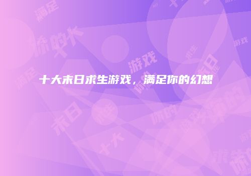 十大末日求生游戏，满足你的幻想