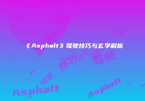 《Asphalt》驾驶技巧与玄学解析