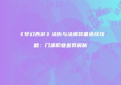 《梦幻西游》法伤与法爆装备选择攻略：门派职业差异解析