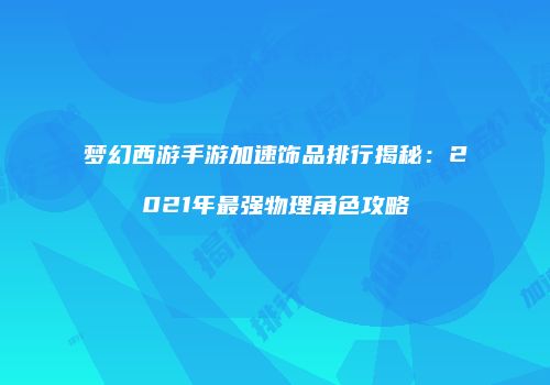 梦幻西游手游加速饰品排行揭秘：2021年最强物理角色攻略