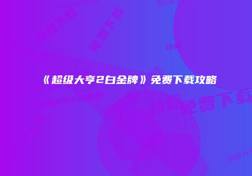 《超级大亨2白金牌》免费下载攻略