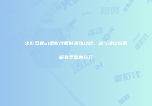 火影忍者ol雷影代限时活动攻略：参与活动获取稀有奖励的技巧