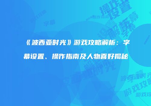 《波西亚时光》游戏攻略解析：字幕设置、操作指南及人物喜好揭秘