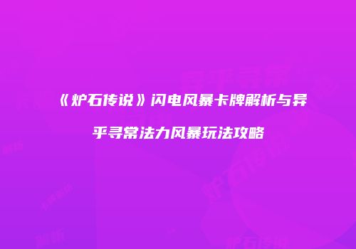 《炉石传说》闪电风暴卡牌解析与异乎寻常法力风暴玩法攻略