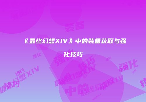 《最终幻想XIV》中的装备获取与强化技巧