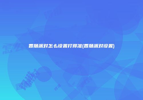 香肠派对怎么设置打得准(香肠派对设置)