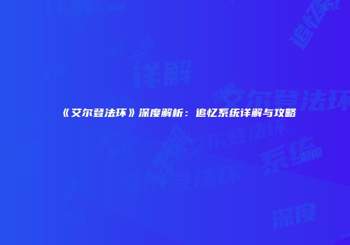 《艾尔登法环》深度解析：追忆系统详解与攻略