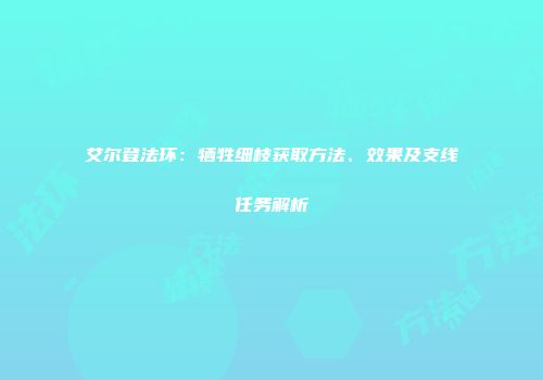 艾尔登法环：牺牲细枝获取方法、效果及支线任务解析