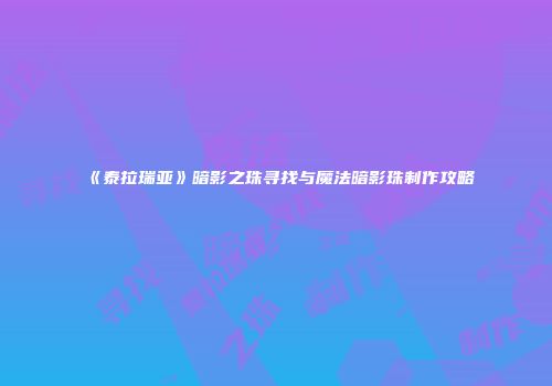 《泰拉瑞亚》暗影之珠寻找与魔法暗影珠制作攻略