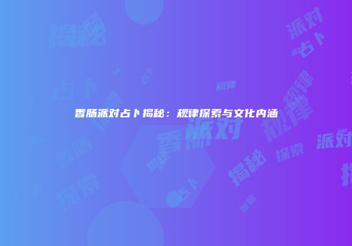 香肠派对占卜揭秘：规律探索与文化内涵