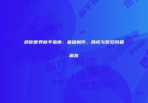 迷你世界新手指南：基础制作、合成与常见问题解答
