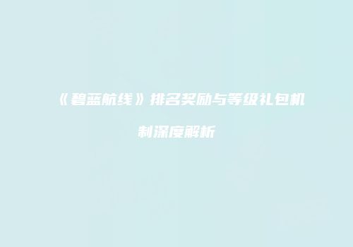 《碧蓝航线》排名奖励与等级礼包机制深度解析