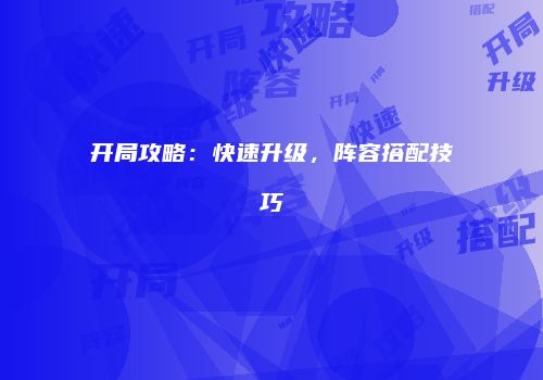 开局攻略：快速升级，阵容搭配技巧