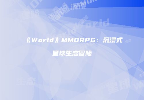《World》MMORPG：沉浸式星球生态冒险