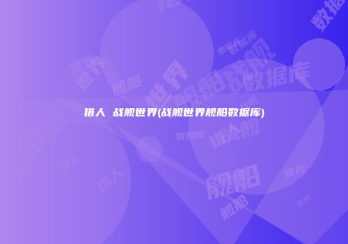 猎人 战舰世界(战舰世界舰船数据库)
