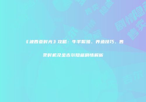 《波西亚时光》攻略：牛羊繁殖、养鱼技巧、售卖时机及金吉尔隐藏剧情解析