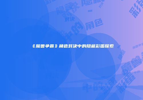 《魔兽争霸》角色对决中的隐藏彩蛋探索