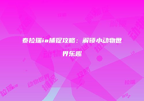 泰拉瑞ia捕捉攻略：解锁小动物世界乐趣