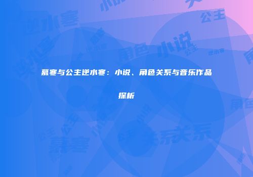 慕寒与公主逆水寒：小说、角色关系与音乐作品探析