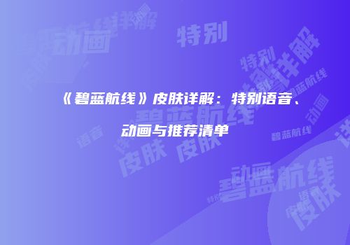 《碧蓝航线》皮肤详解：特别语音、动画与推荐清单