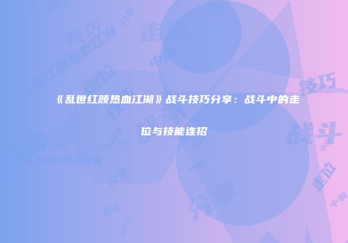 《乱世红颜热血江湖》战斗技巧分享：战斗中的走位与技能连招