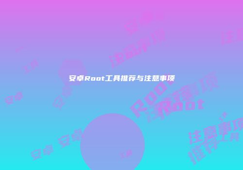 安卓Root工具推荐与注意事项