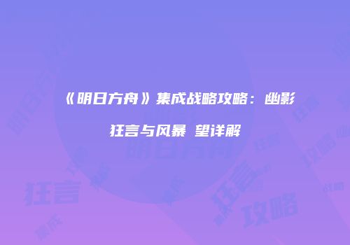 《明日方舟》集成战略攻略：幽影狂言与风暴瞭望详解