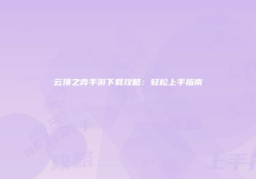 云顶之弈手游下载攻略：轻松上手指南