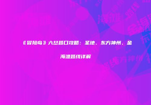 《冒险岛》六岔路口攻略：圣地、东方神州、金海滩路线详解