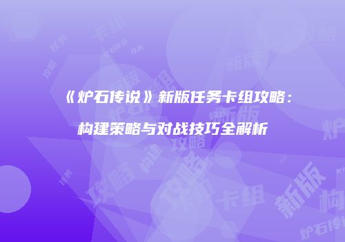 《炉石传说》新版任务卡组攻略：构建策略与对战技巧全解析
