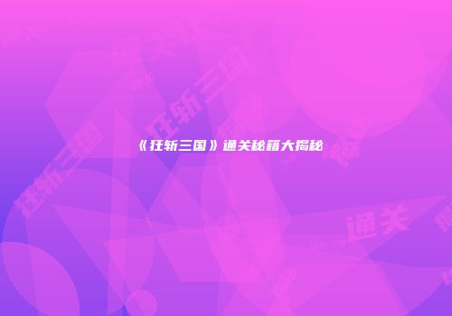 《狂斩三国》通关秘籍大揭秘