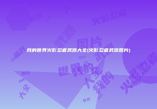 我的世界火影忍者武器大全(火影忍者武器图片)