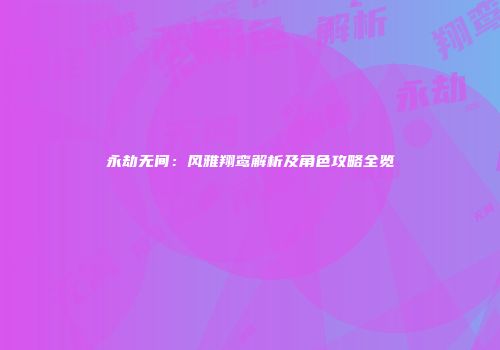 永劫无间：风雅翔鸾解析及角色攻略全览