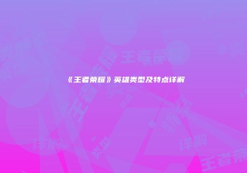 《王者荣耀》英雄类型及特点详解