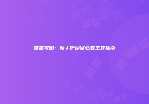喵星攻略：新手铲屎官必看生存指南