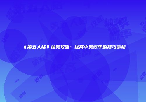 《第五人格》抽奖攻略：提高中奖概率的技巧解析