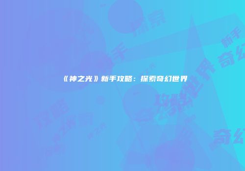 《神之光》新手攻略：探索奇幻世界