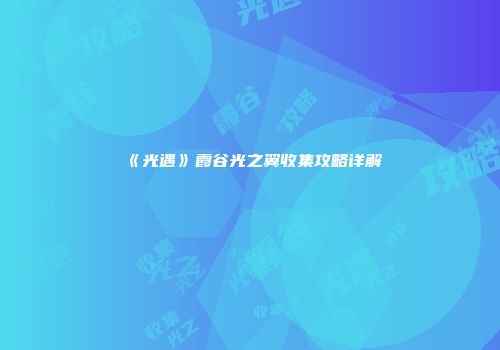 《光遇》霞谷光之翼收集攻略详解