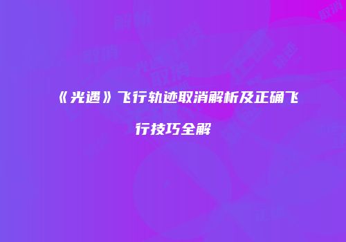 《光遇》飞行轨迹取消解析及正确飞行技巧全解
