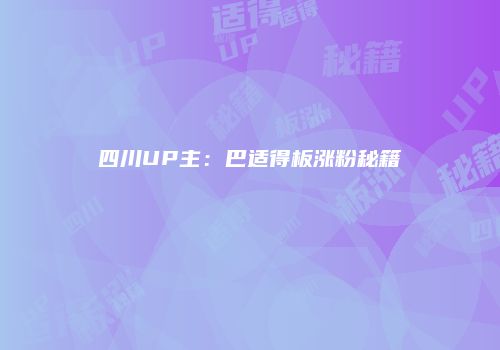 四川UP主：巴适得板涨粉秘籍