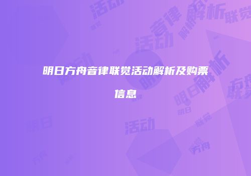 明日方舟音律联觉活动解析及购票信息