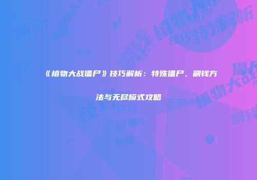 《植物大战僵尸》技巧解析：特殊僵尸、刷钱方法与无尽模式攻略