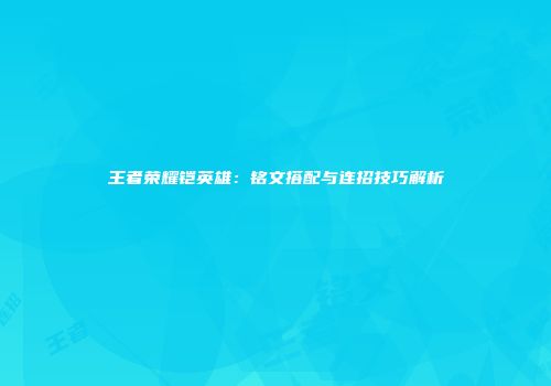 王者荣耀铠英雄：铭文搭配与连招技巧解析