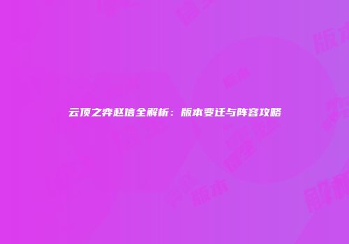 云顶之弈赵信全解析：版本变迁与阵容攻略