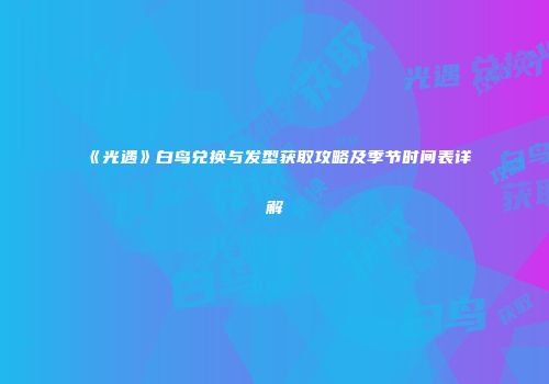 《光遇》白鸟兑换与发型获取攻略及季节时间表详解