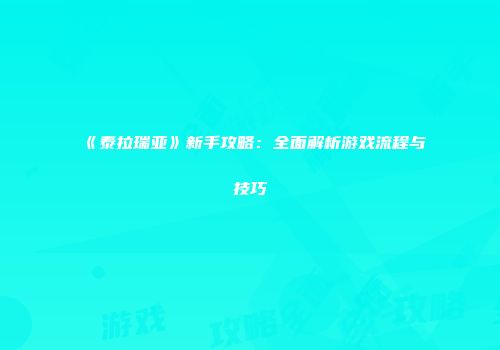 《泰拉瑞亚》新手攻略：全面解析游戏流程与技巧