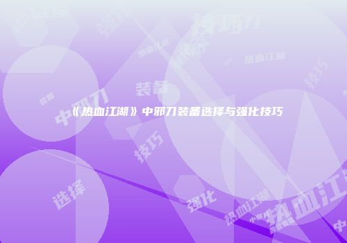 《热血江湖》中邪刀装备选择与强化技巧